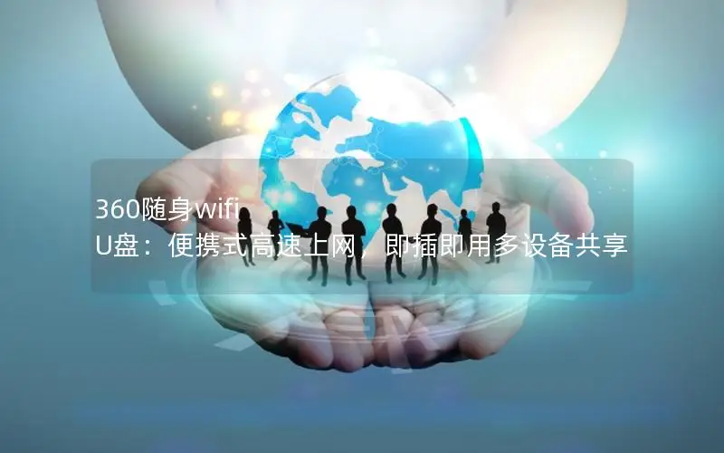 360随身wifi U盘：便携式高速上网，即插即用多设备共享