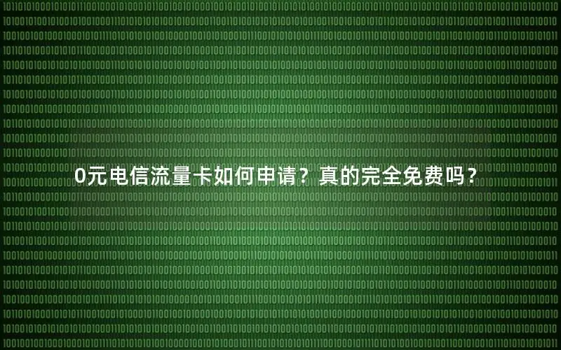 0元电信流量卡如何申请？真的完全免费吗？