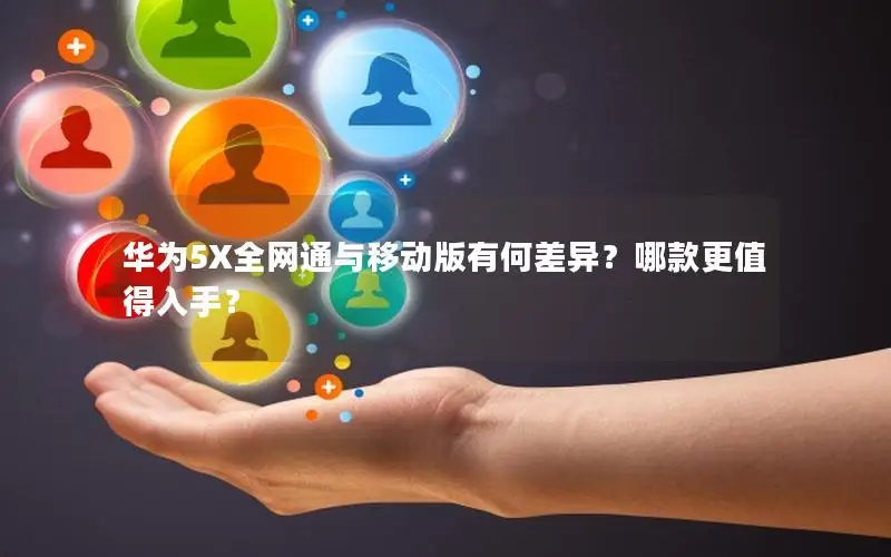华为5X全网通与移动版有何差异？哪款更值得入手？