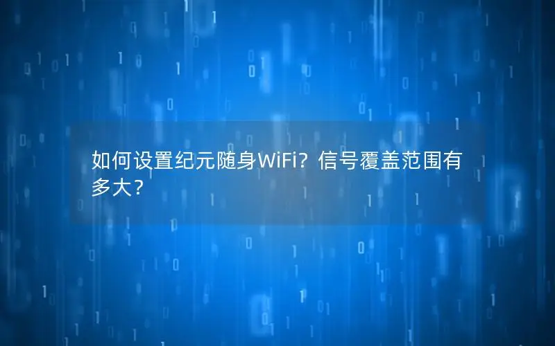 如何设置纪元随身WiFi？信号覆盖范围有多大？