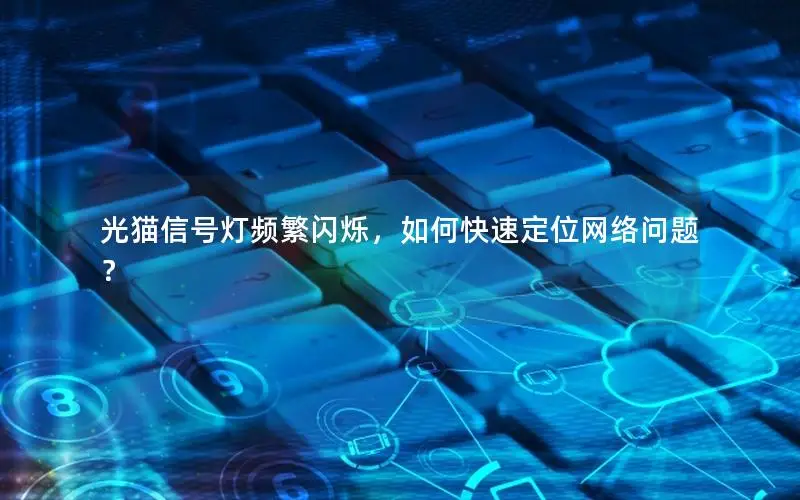 光猫信号灯频繁闪烁，如何快速定位网络问题？