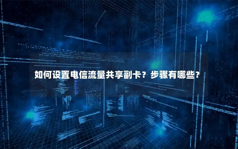 如何设置电信流量共享副卡？步骤有哪些？