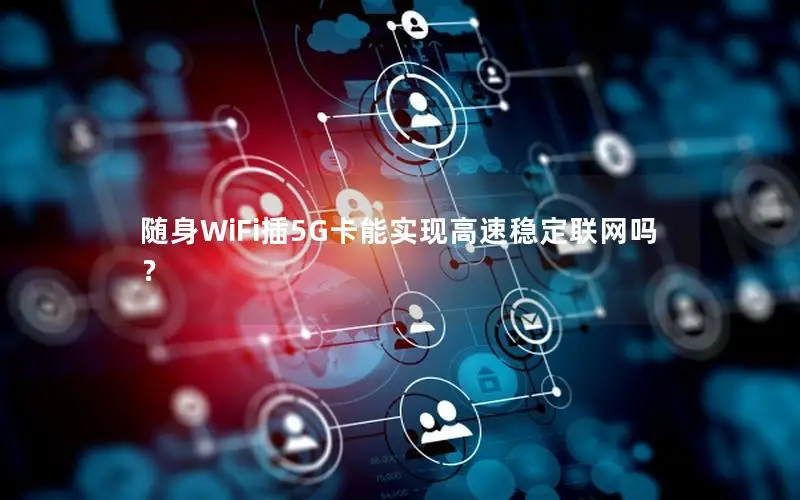 随身WiFi插5G卡能实现高速稳定联网吗？