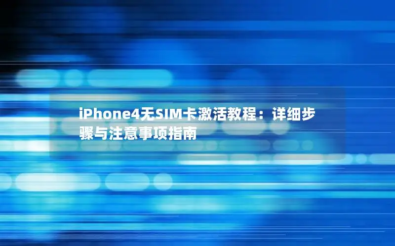 iPhone4无SIM卡激活教程：详细步骤与注意事项指南