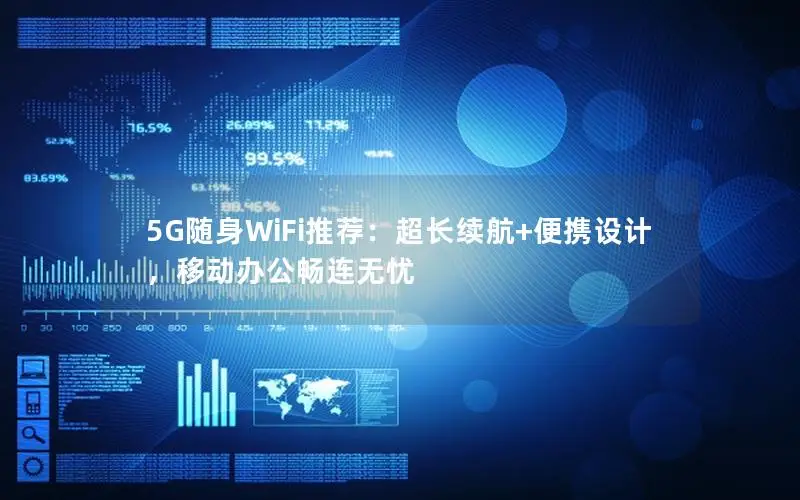 5G随身WiFi推荐：超长续航+便携设计，移动办公畅连无忧