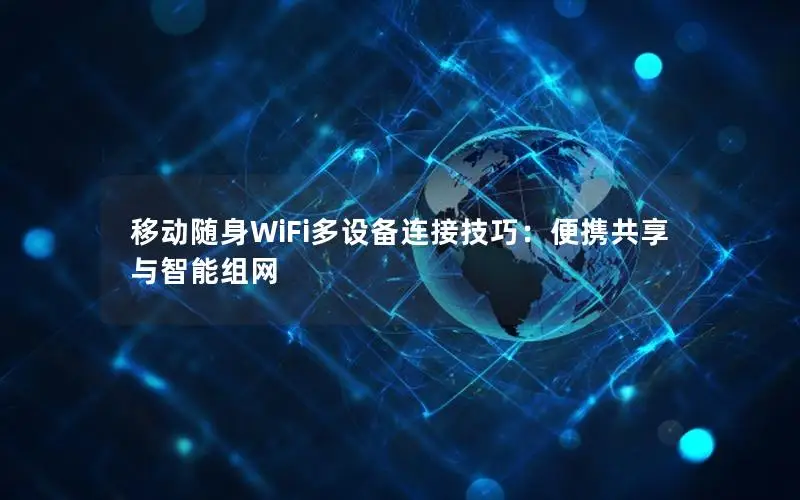 移动随身WiFi多设备连接技巧：便携共享与智能组网