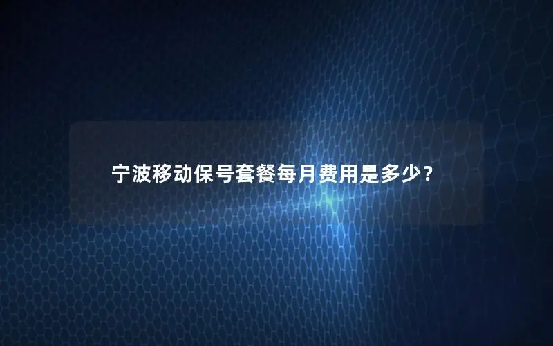 宁波移动保号套餐每月费用是多少？