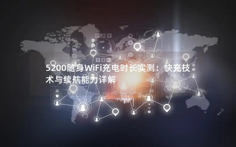 5200随身WiFi充电时长实测：快充技术与续航能力详解