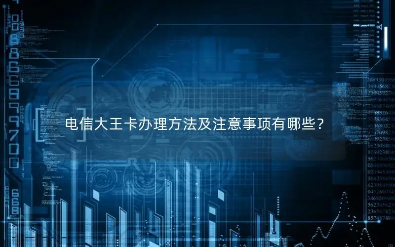 电信大王卡办理方法及注意事项有哪些？