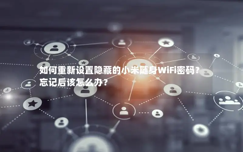 如何重新设置隐藏的小米随身WiFi密码？忘记后该怎么办？