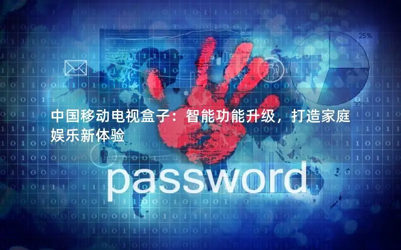 中国移动电视盒子：智能功能升级，打造家庭娱乐新体验