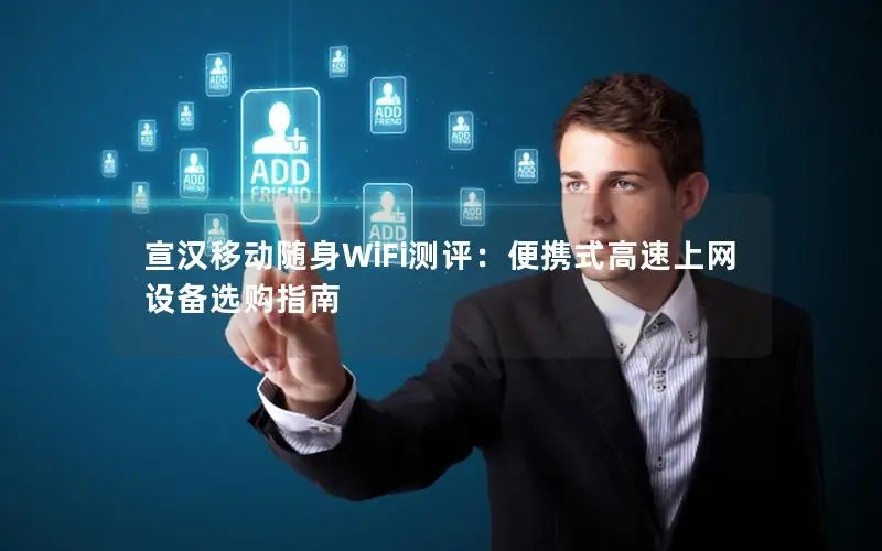 宣汉移动随身WiFi测评：便携式高速上网设备选购指南