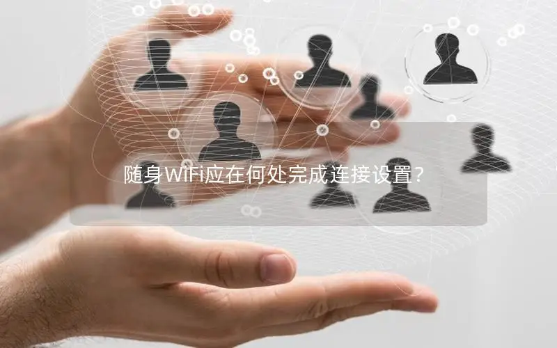 随身WiFi应在何处完成连接设置？
