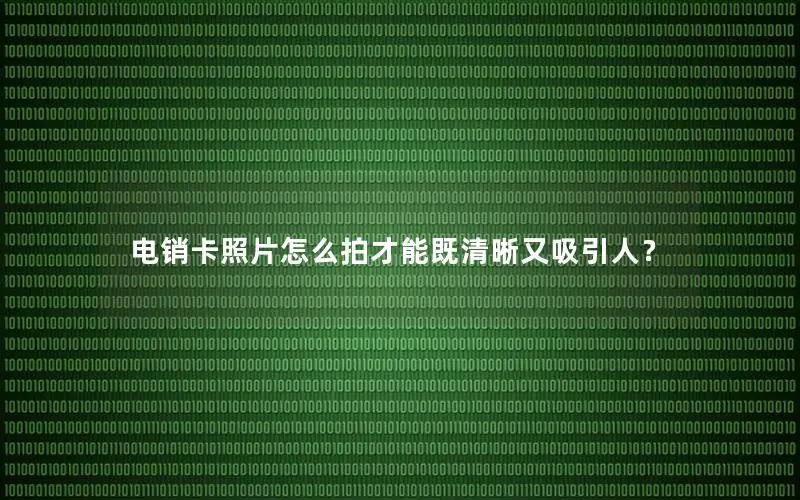 电销卡照片怎么拍才能既清晰又吸引人？