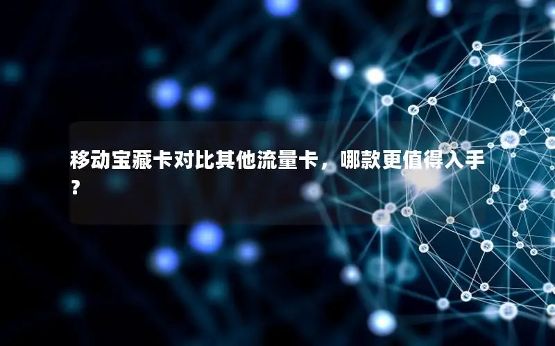 移动宝藏卡对比其他流量卡，哪款更值得入手？