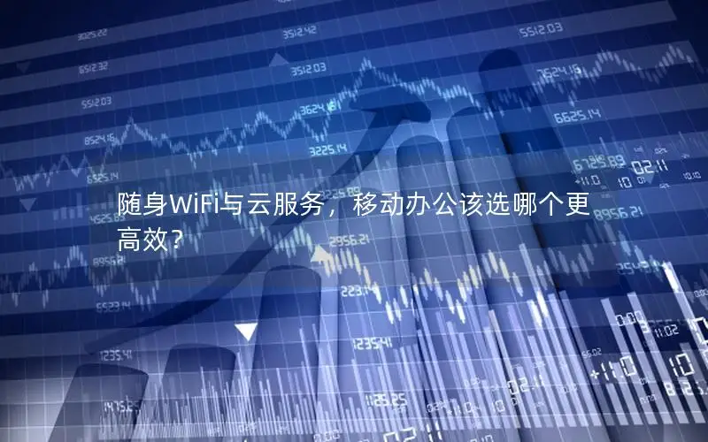 随身WiFi与云服务，移动办公该选哪个更高效？