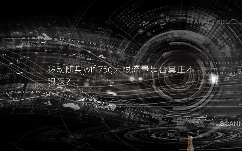 移动随身wifi75g无限流量是否真正不限速？