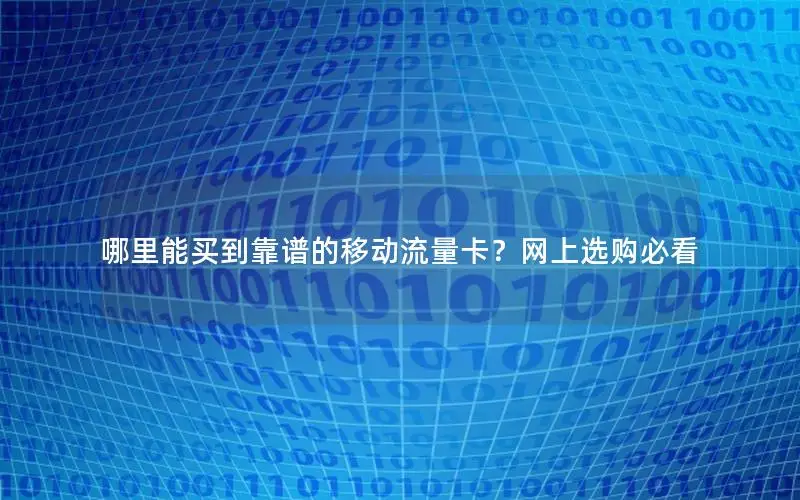 哪里能买到靠谱的移动流量卡？网上选购必看