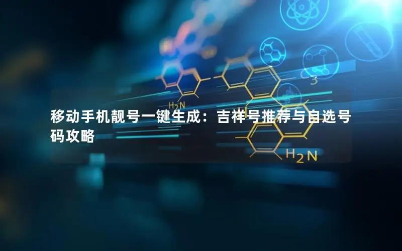 移动手机靓号一键生成：吉祥号推荐与自选号码攻略