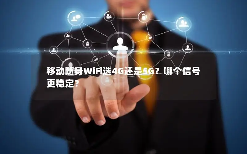 移动随身WiFi选4G还是5G？哪个信号更稳定？