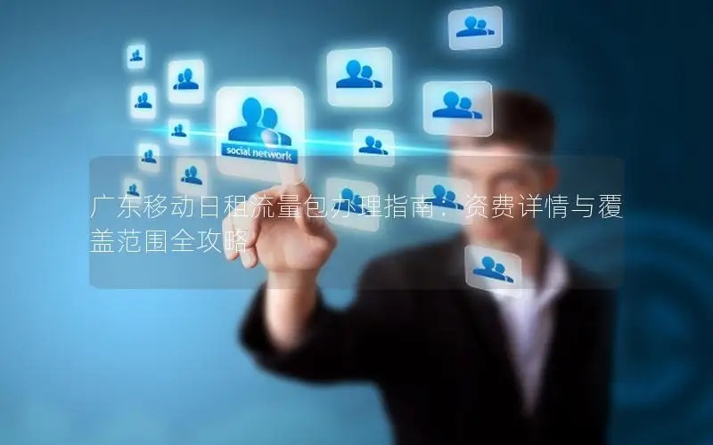 广东移动日租流量包办理指南：资费详情与覆盖范围全攻略