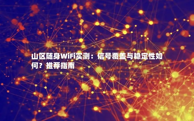 山区随身WiFi实测：信号覆盖与稳定性如何？推荐指南