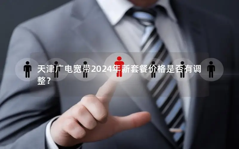天津广电宽带2024年新套餐价格是否有调整？
