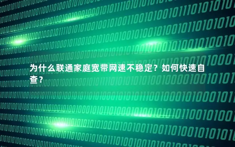 为什么联通家庭宽带网速不稳定？如何快速自查？