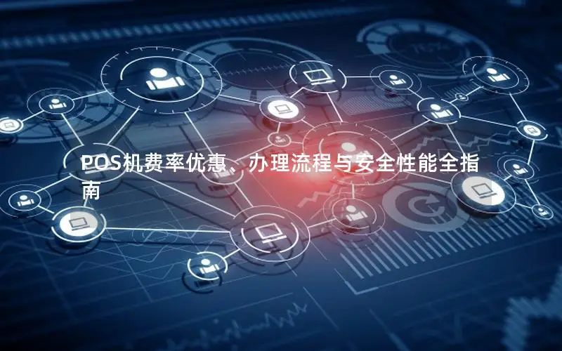 POS机费率优惠、办理流程与安全性能全指南