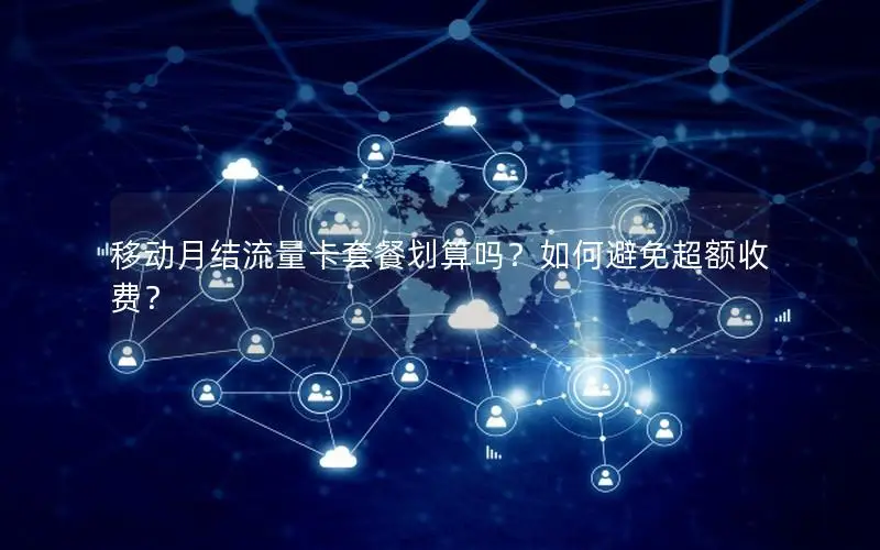 移动月结流量卡套餐划算吗？如何避免超额收费？