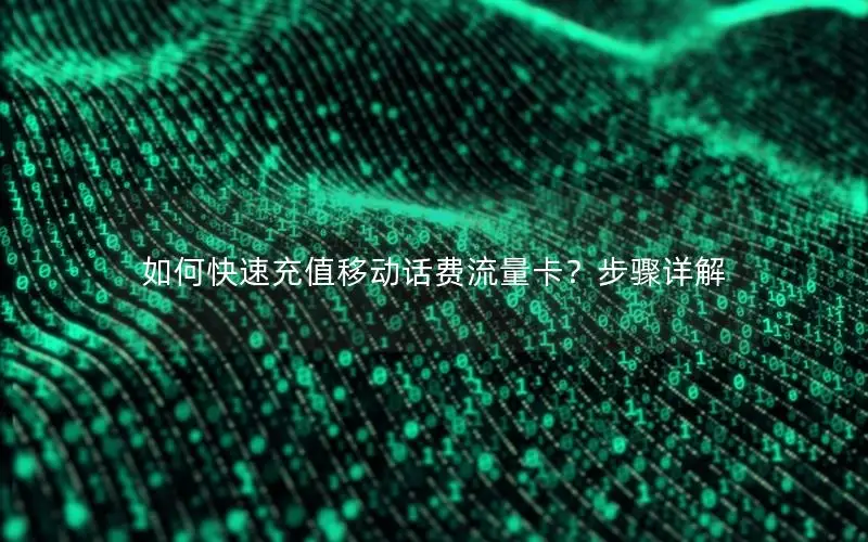 如何快速充值移动话费流量卡？步骤详解