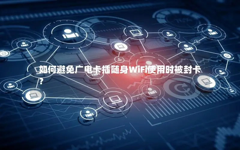如何避免广电卡插随身WiFi使用时被封卡？