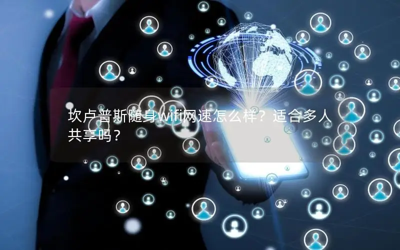 坎卢普斯随身wifi网速怎么样？适合多人共享吗？