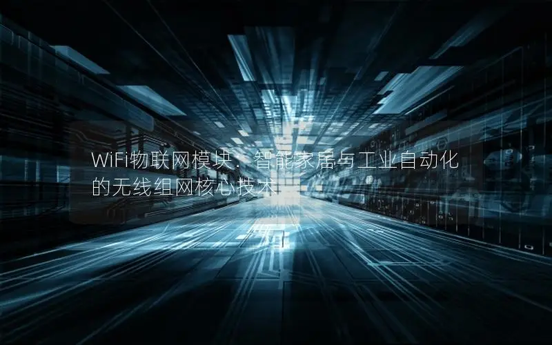 WiFi物联网模块：智能家居与工业自动化的无线组网核心技术