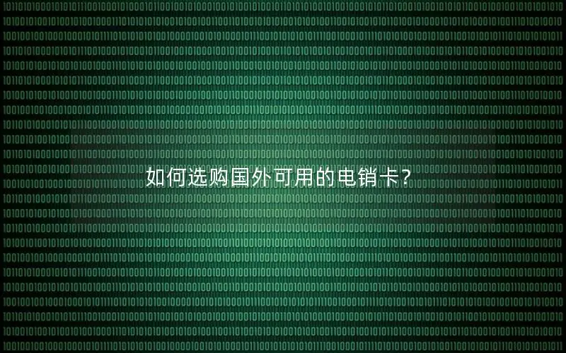 如何选购国外可用的电销卡？