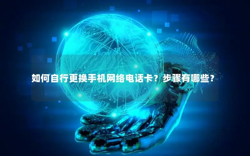 如何自行更换手机网络电话卡？步骤有哪些？