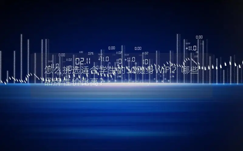 怎么挑选适合学生的5G随身WiFi？哪些品牌性价比高？