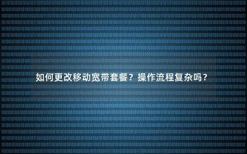 如何更改移动宽带套餐？操作流程复杂吗？