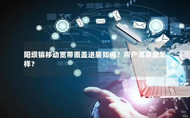 阳坝镇移动宽带覆盖进展如何？用户满意度怎样？