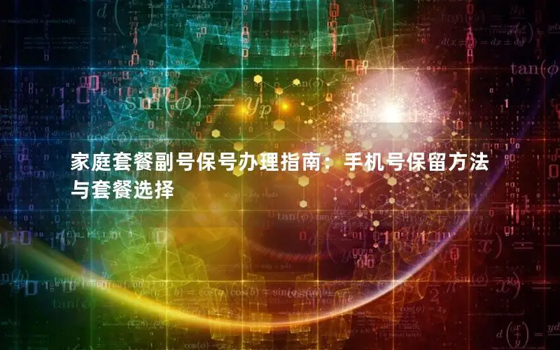 家庭套餐副号保号办理指南：手机号保留方法与套餐选择