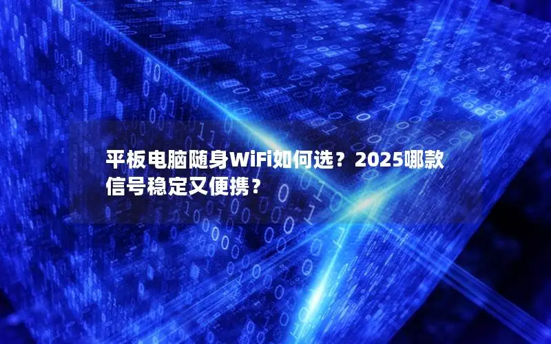 平板电脑随身WiFi如何选？2025哪款信号稳定又便携？