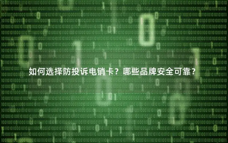 如何选择防投诉电销卡？哪些品牌安全可靠？