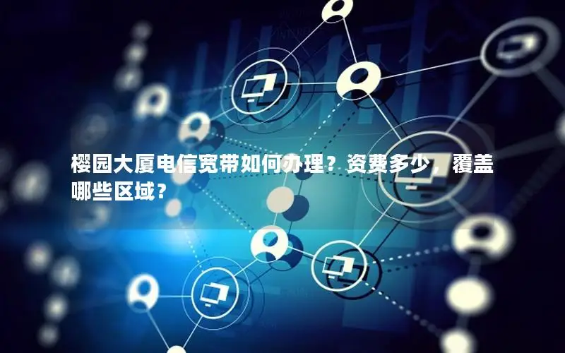 樱园大厦电信宽带如何办理？资费多少，覆盖哪些区域？