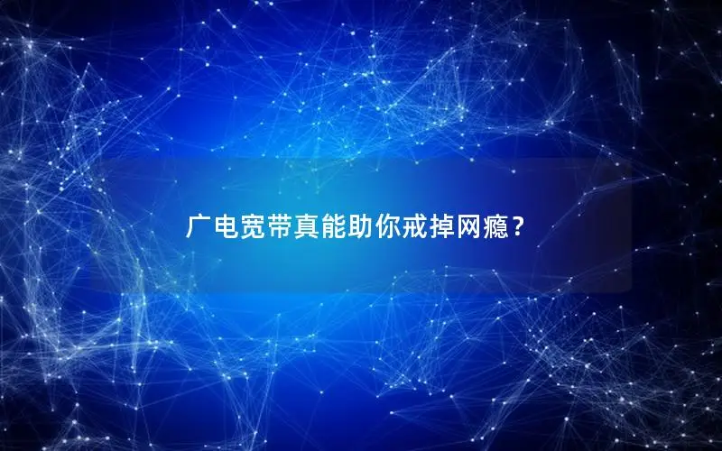 广电宽带真能助你戒掉网瘾？
