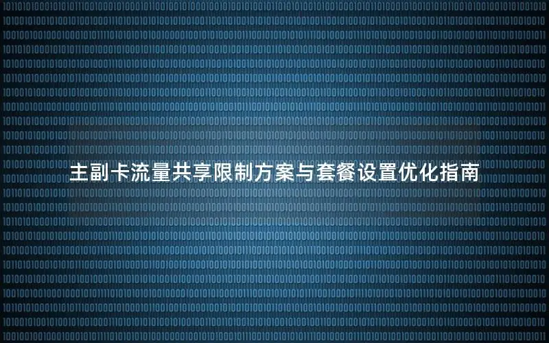 主副卡流量共享限制方案与套餐设置优化指南