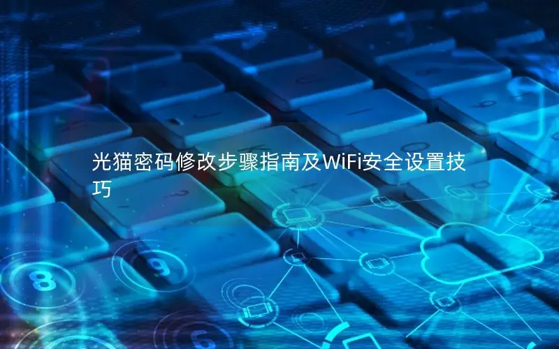 光猫密码修改步骤指南及WiFi安全设置技巧
