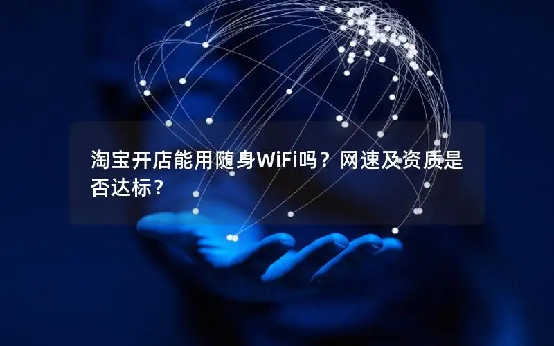 淘宝开店能用随身WiFi吗？网速及资质是否达标？