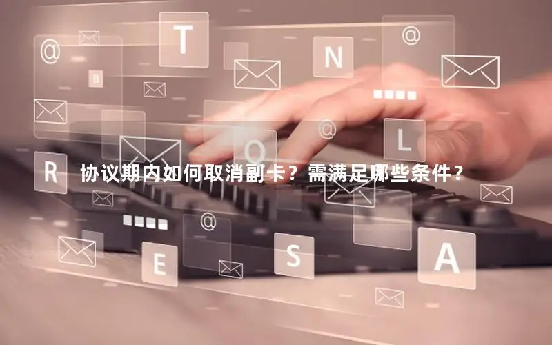 协议期内如何取消副卡？需满足哪些条件？