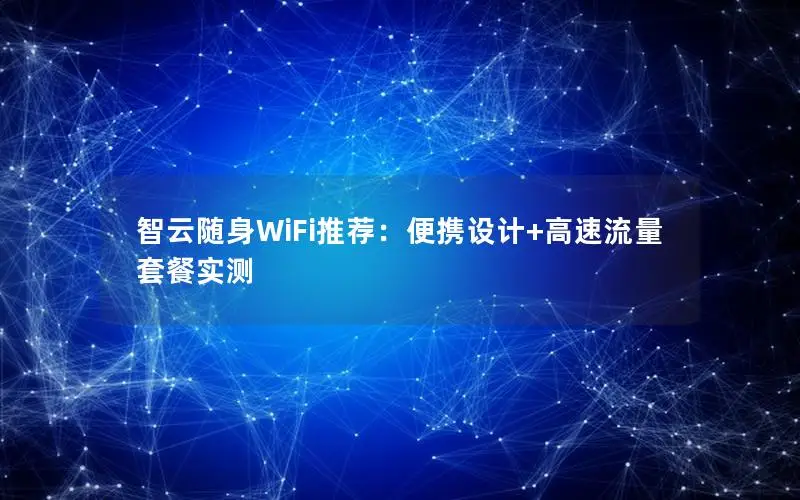 智云随身WiFi推荐：便携设计+高速流量套餐实测