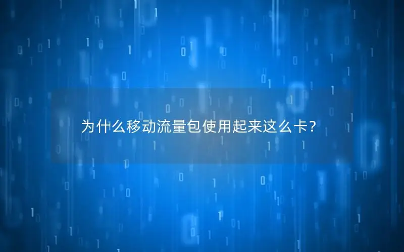 为什么移动流量包使用起来这么卡？